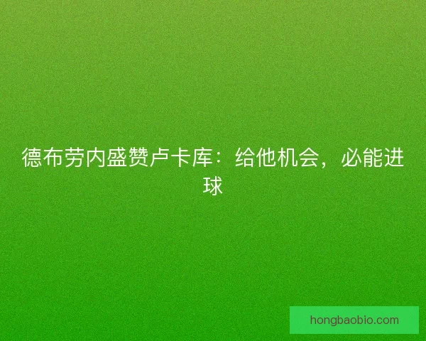 德布劳内盛赞卢卡库：给他机会，必能进球