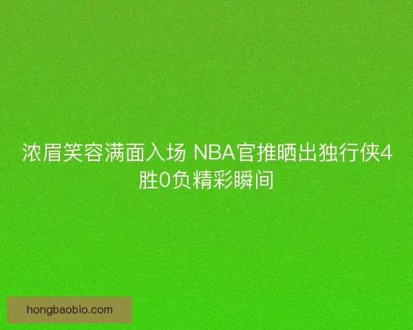 浓眉笑容满面入场 NBA官推晒出独行侠4胜0负精彩瞬间