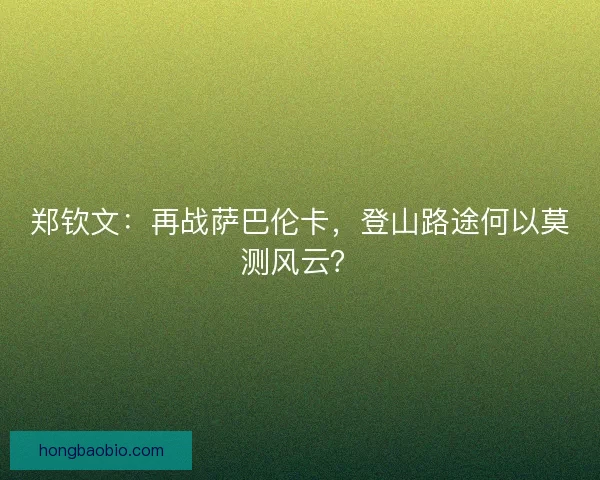 郑钦文：再战萨巴伦卡，登山路途何以莫测风云？