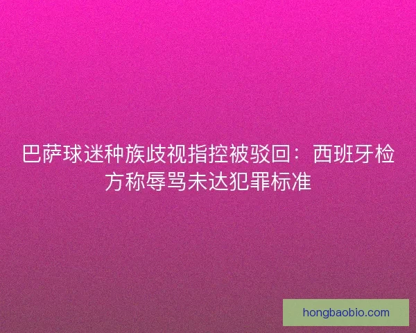 巴萨球迷种族歧视指控被驳回：西班牙检方称辱骂未达犯罪标准