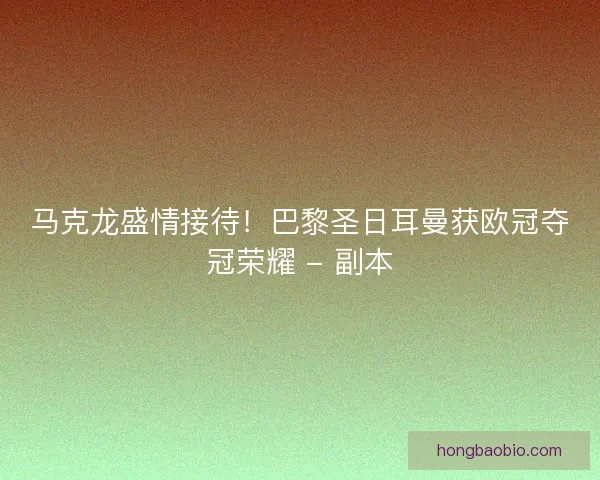 马克龙盛情接待！巴黎圣日耳曼获欧冠夺冠荣耀 - 副本