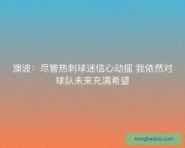 澳波：尽管热刺球迷信心动摇 我依然对球队未来充满希望