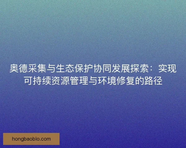 奥德采集与生态保护协同发展探索：实现可持续资源管理与环境修复的路径