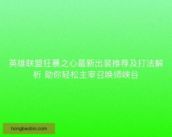 英雄联盟狂暴之心最新出装推荐及打法解析 助你轻松主宰召唤师峡谷 英雄联盟狂暴之心最新出装推荐及打法解析 助你轻松主宰召唤师峡谷