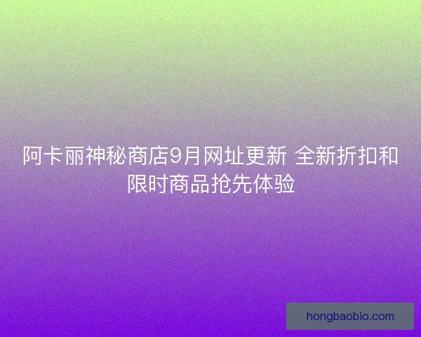 阿卡丽神秘商店9月网址更新 全新折扣和限时商品抢先体验 阿卡丽神秘商店9月网址更新 全新折扣和限时商品抢先体验