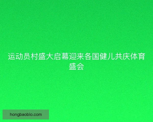 运动员村盛大启幕迎来各国健儿共庆体育盛会