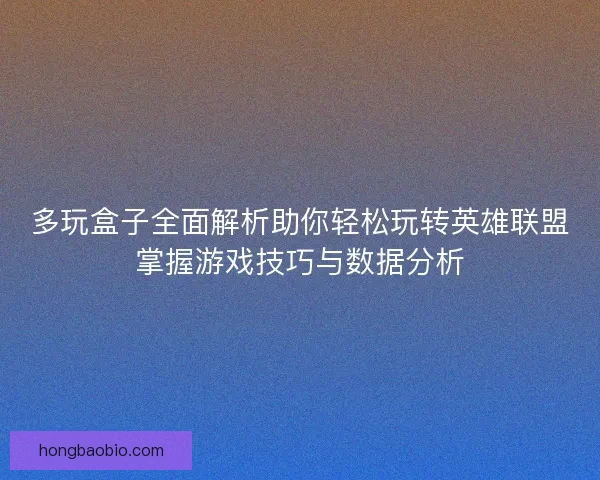 多玩盒子全面解析助你轻松玩转英雄联盟掌握游戏技巧与数据分析