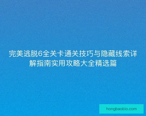 完美逃脱6全关卡通关技巧与隐藏线索详解指南实用攻略大全精选篇