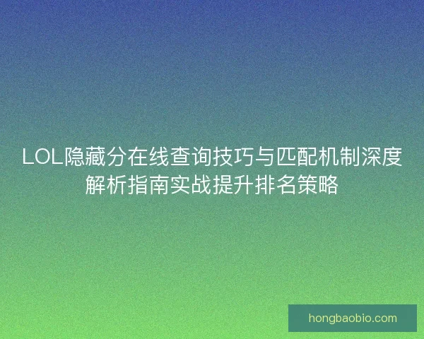 LOL隐藏分在线查询技巧与匹配机制深度解析指南实战提升排名策略
