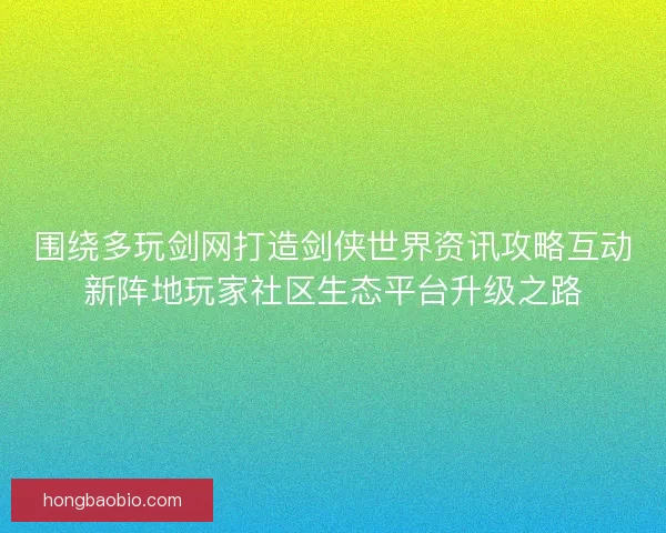 围绕多玩剑网打造剑侠世界资讯攻略互动新阵地玩家社区生态平台升级之路