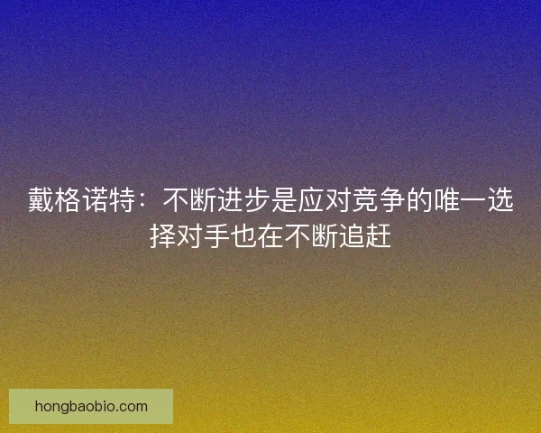 戴格诺特：不断进步是应对竞争的唯一选择对手也在不断追赶