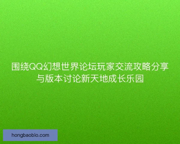围绕QQ幻想世界论坛玩家交流攻略分享与版本讨论新天地成长乐园