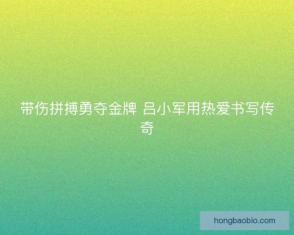 带伤拼搏勇夺金牌 吕小军用热爱书写传奇