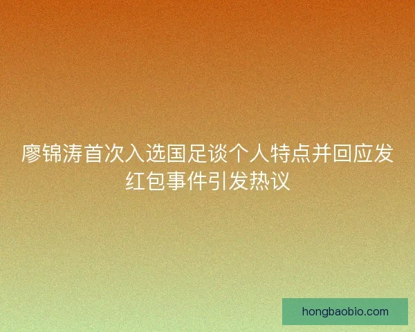 廖锦涛首次入选国足谈个人特点并回应发红包事件引发热议