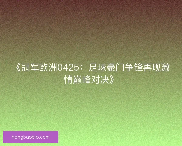 《冠军欧洲0425:足球豪门争锋再现激情巅峰对决》 《冠军欧洲0425:足球豪门争锋再现激情巅峰对决》