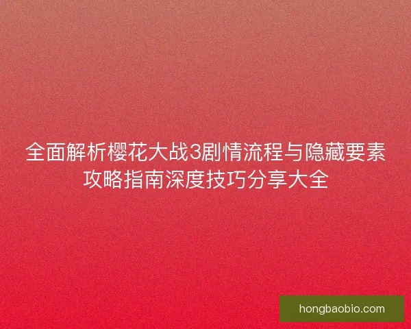 全面解析樱花大战3剧情流程与隐藏要素攻略指南深度技巧分享大全 全面解析樱花大战3剧情流程与隐藏要素攻略指南深度技巧分享大全
